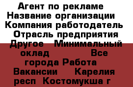 Агент по рекламе › Название организации ­ Компания-работодатель › Отрасль предприятия ­ Другое › Минимальный оклад ­ 20 000 - Все города Работа » Вакансии   . Карелия респ.,Костомукша г.